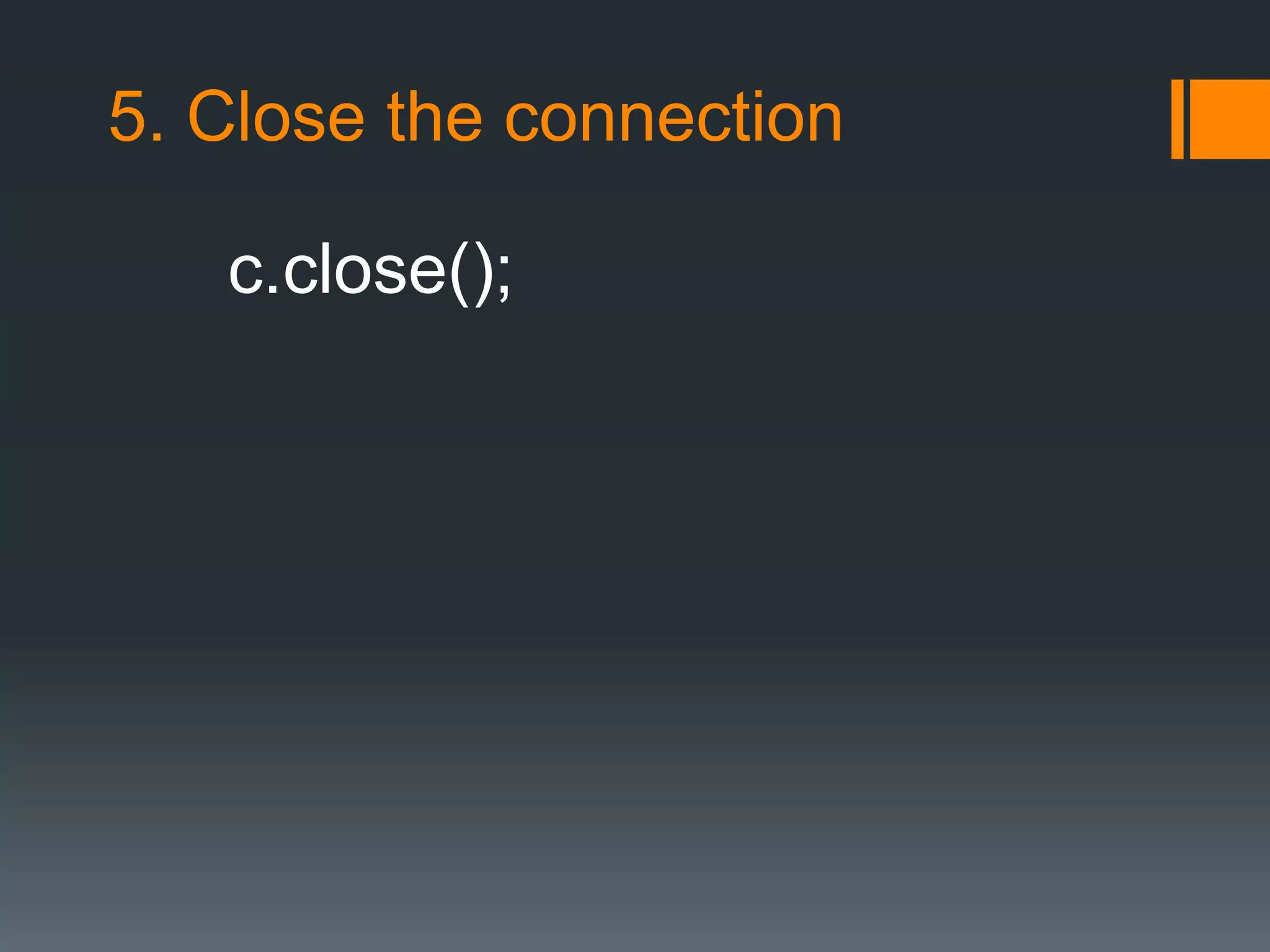 5. Close the connection
c.close();
 