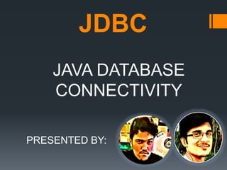 JDBC
JAVA DATABASE
CONNECTIVITY
PRESENTED BY:
 
