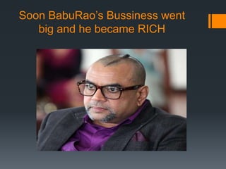 Soon BabuRao’s Bussiness went
big and he became RICH
 