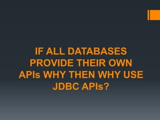 IF ALL DATABASES
PROVIDE THEIR OWN
APIs WHY THEN WHY USE
JDBC APIs?
 