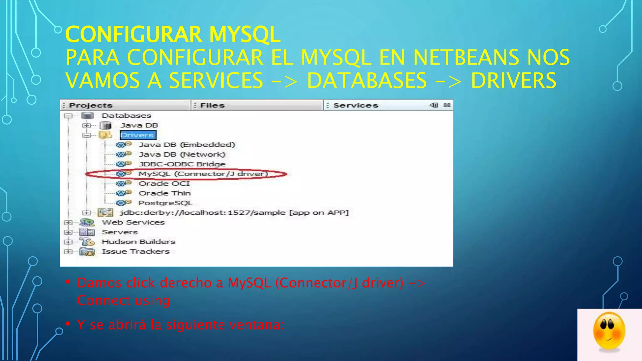 CONFIGURAR MYSQL
PARA CONFIGURAR EL MYSQL EN NETBEANS NOS
VAMOS A SERVICES -> DATABASES -> DRIVERS
• Damos click derecho a MySQL (Connector/J driver) ->
Connect using
• Y se abrirá la siguiente ventana:
 