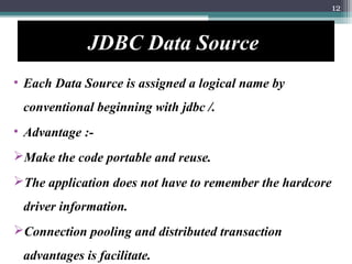 JDBC Data Source
• Each Data Source is assigned a logical name by
conventional beginning with jdbc /.
• Advantage :-
Make...