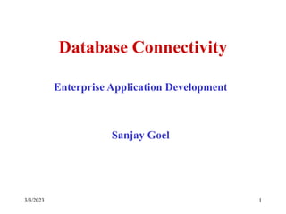 3/3/2023 1
Database Connectivity
Enterprise Application Development
Sanjay Goel
 