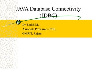 JAVA Database Connectivity
(JDBC)
Dr. Satish M.,
Associate Professor – CSE,
GMRIT, Rajam
 