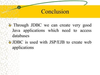 Conclusion
Through JDBC we can create very good
Java applications which need to access
databases
JDBC is used with JSP/EJB to create web
applications
 