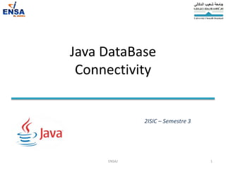Java DataBase
Connectivity
ENSAJ 1
2ISIC – Semestre 3
 