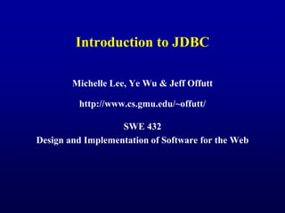 Introduction to JDBC
Michelle Lee, Ye Wu & Jeff Offutt
http://www.cs.gmu.edu/~offutt/
SWE 432
Design and Implementation of Software for the Web
 