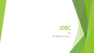 JDBC
By,
K.B.Snega, M.sc(cs).,
 