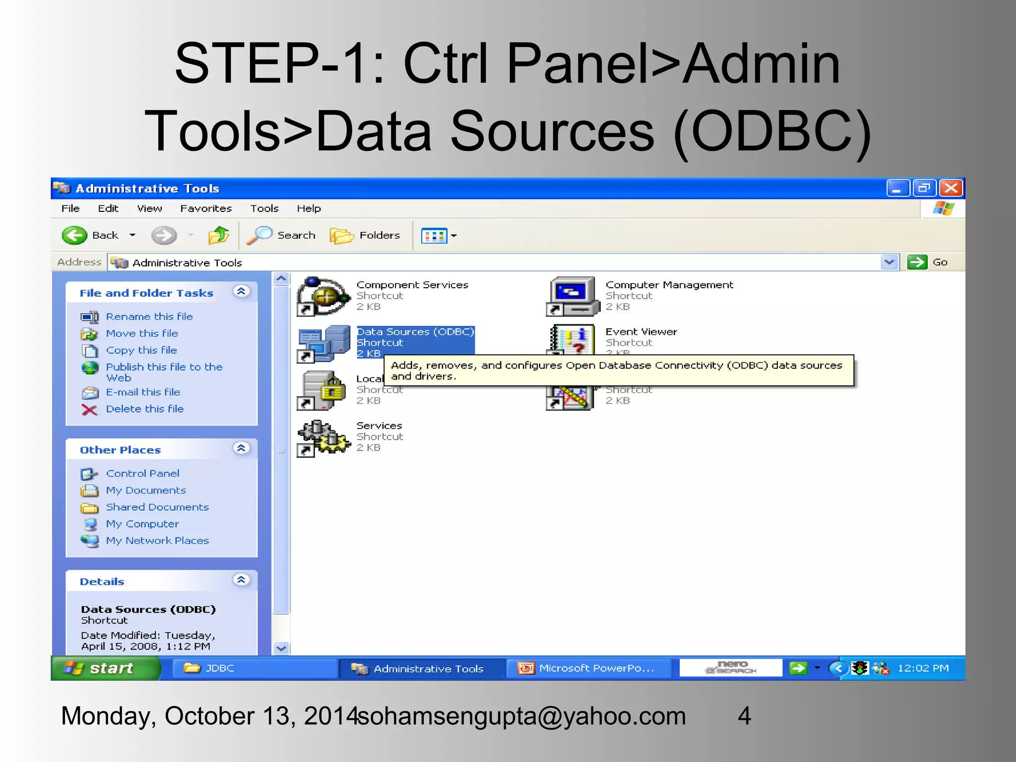 STEP-1: Ctrl Panel>Admin 
Tools>Data Sources (ODBC) 
Monday, October 13, 2014sohamsengupta@yahoo.com 4 
 