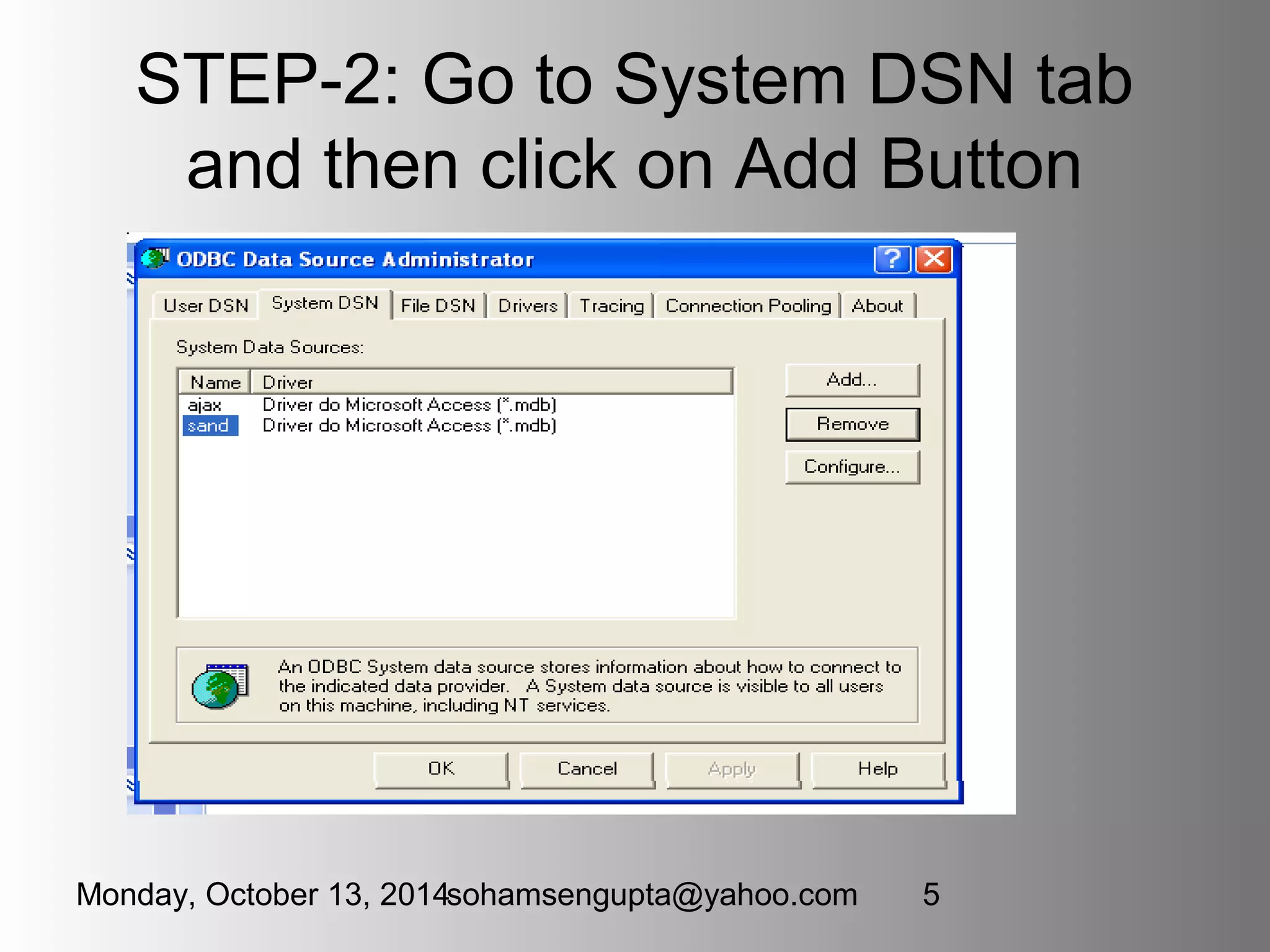 STEP-2: Go to System DSN tab 
and then click on Add Button 
Monday, October 13, 2014sohamsengupta@yahoo.com 5 
 