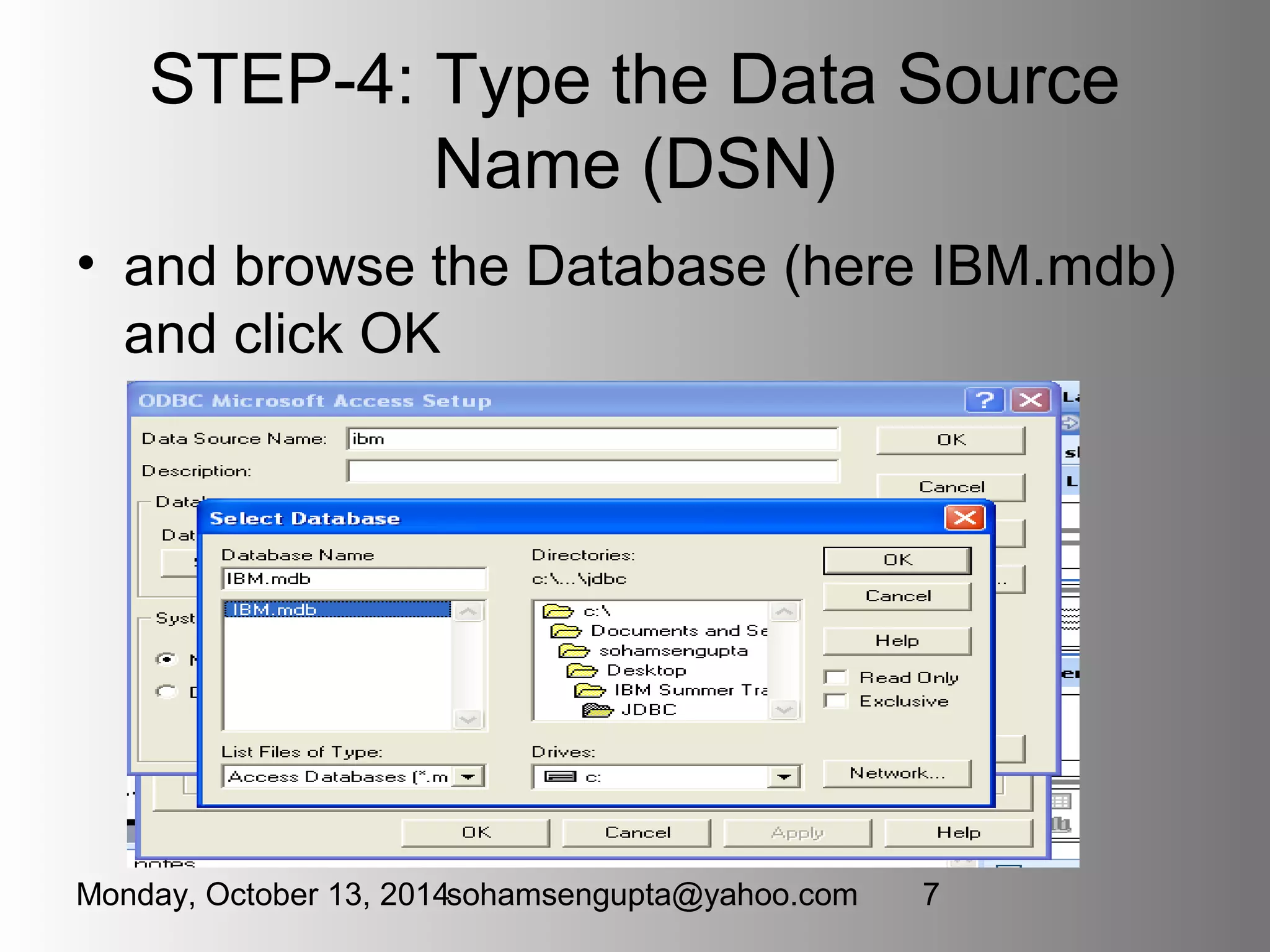 STEP-4: Type the Data Source 
Name (DSN) 
• and browse the Database (here IBM.mdb) 
and click OK 
Monday, October 13, 2014sohamsengupta@yahoo.com 7 
 