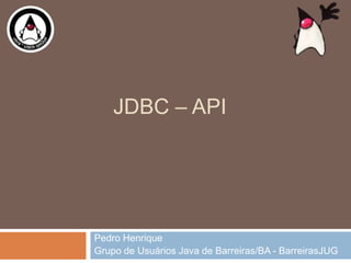 JDBC – API




Pedro Henrique
Grupo de Usuários Java de Barreiras/BA - BarreirasJUG
 