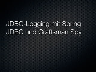 JDBC-Logging mit Spring
JDBC und Craftsman Spy
 