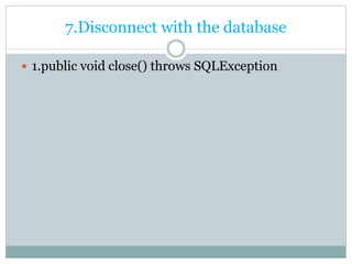 7.Disconnect with the database
 1.public void close() throws SQLException
 
