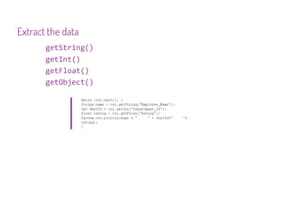 Extract the data
       getString()
       getInt()
       getFloat()
       getObject()
 