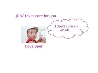 JDBC takes care for you

                      I don’t care eh
                          eh eh …



     Developer
 
