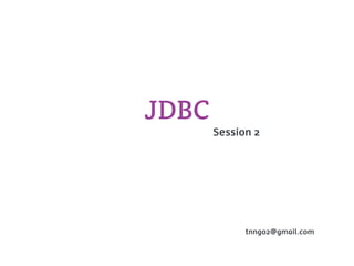 JDBC
       Session 2




             tnngo2@gmail.com
 