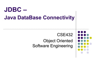 JDBC –
Java DataBase Connectivity
CSE432
Object Oriented
Software Engineering
 