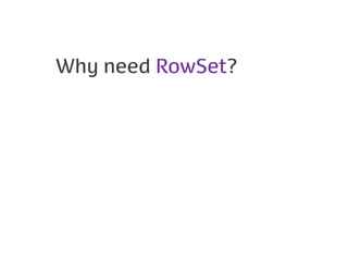 Why need RowSet?
 