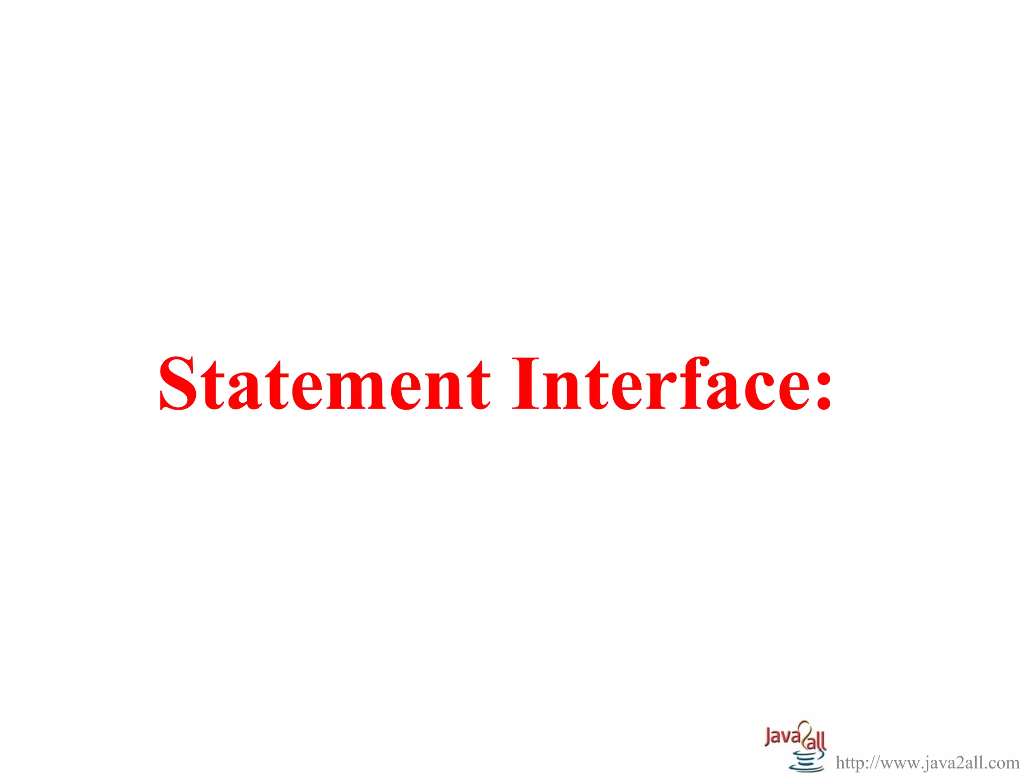 Statement Interface:



                   http://www.java2all.com
 