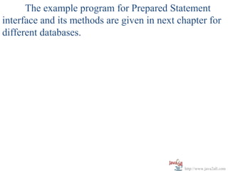 The example program for Prepared Statement
interface and its methods are given in next chapter for
different databases.




                                             http://www.java2all.com
 