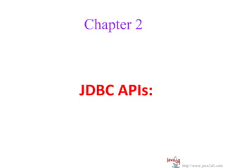 Chapter 2



JDBC APIs:



             http://www.java2all.com
 