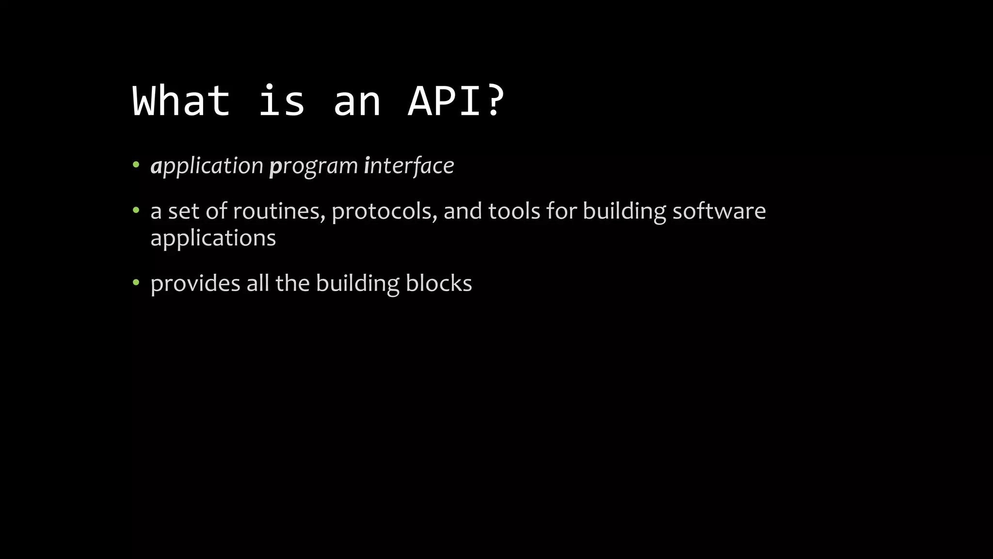 What is an API?
• application program interface
• a set of routines, protocols, and tools for building software
applications
• provides all the building blocks
 