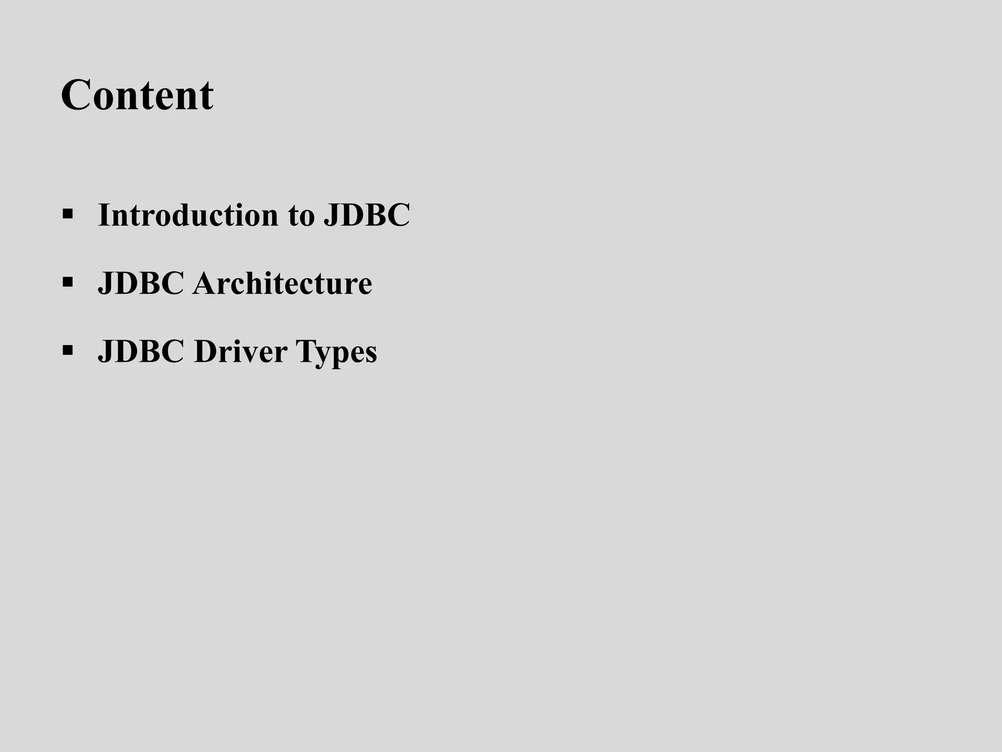 Content
 Introduction to JDBC
 JDBC Architecture
 JDBC Driver Types
 