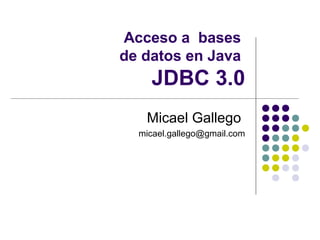 Acceso a bases
de datos en Java

JDBC 3.0
Micael Gallego
micael.gallego@gmail.com

 