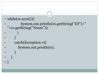  while(rs.next()){
 System.out.println(rs.getString("ID")+"
"+rs.getString("Name"));
 }
 }
 catch(Exception e){
 System.out.println(e);
 }
 }
 }
 