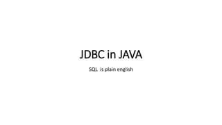 JDBC in JAVA
SQL is plain english
 