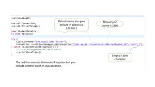 Empty is zero
character
Default name also give
default IP address is
127.0.0.1
Default port
name is 3306
The red line mention Unhanded Exception but you
include another catch in SQLException.
 