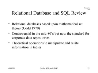 Relational Database and SQL Review Relational databases based upon mathematical set theory (Codd 1970) Controversial in the mid-80’s but now the standard for corporate data repositories Theoretical operations to manipulate and relate information in tables 