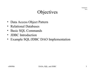 Objectives Data Access Object Pattern Relational Databases Basic SQL Commands JDBC Introduction Example SQL/JDBC DAO Implementation 