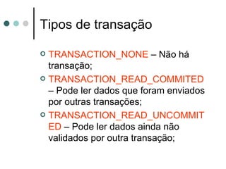 Tipos de transação TRANSACTION_NONE  – Não há transação; TRANSACTION_READ_COMMITED  – Pode ler dados que foram enviados por outras transações; TRANSACTION_READ_UNCOMMITED  – Pode ler dados ainda não validados por outra transação; 