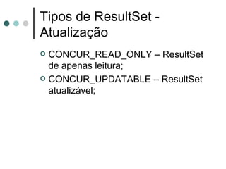 Tipos de ResultSet - Atualização CONCUR_READ_ONLY – ResultSet de apenas leitura; CONCUR_UPDATABLE – ResultSet atualizável; 