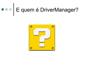 E quem é DriverManager? 