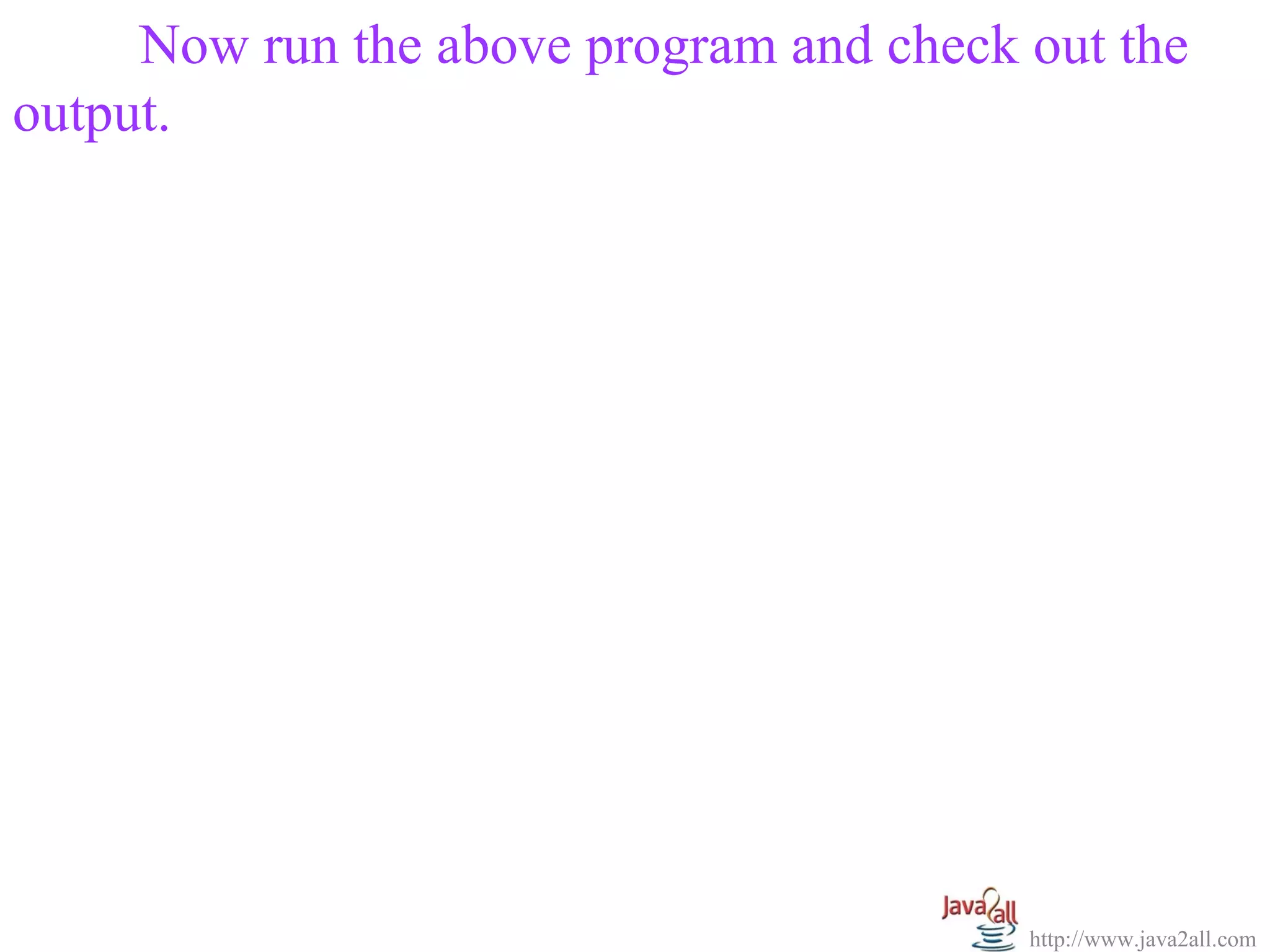 Now run the above program and check out the
output.




                                         http://www.java2all.com
 