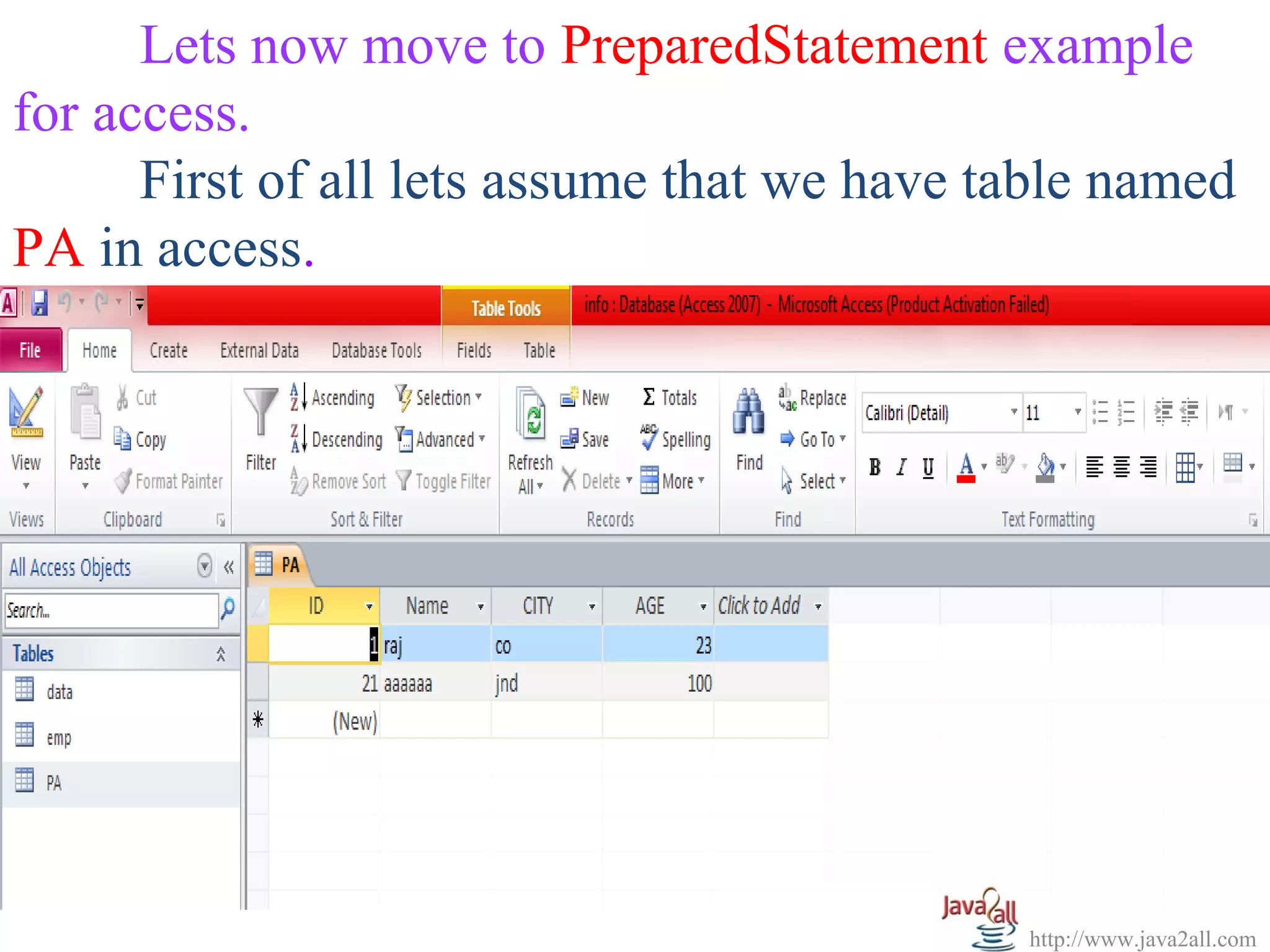 Lets now move to PreparedStatement example
for access.
      First of all lets assume that we have table named
PA in access.




                                             http://www.java2all.com
 