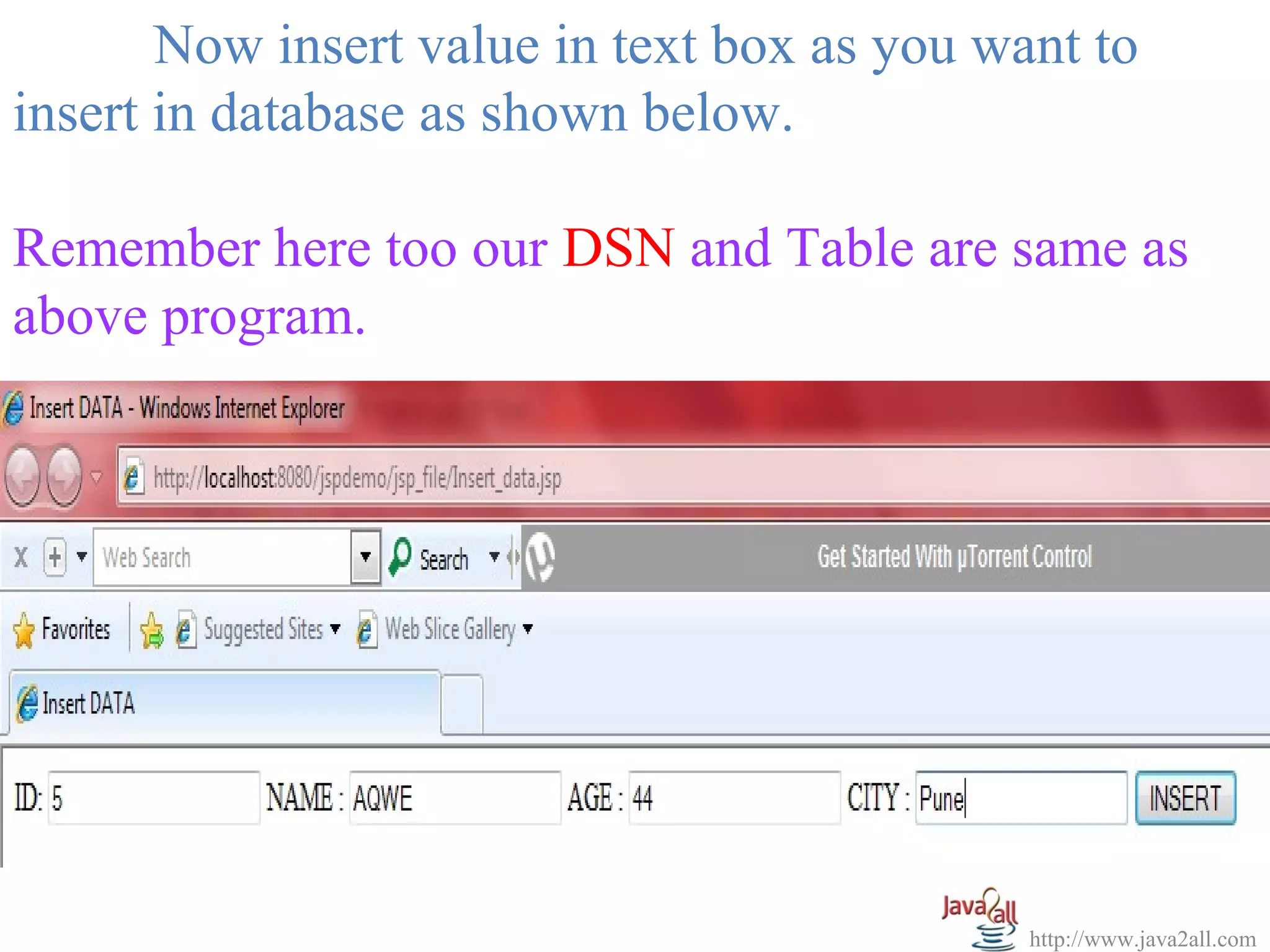 Now insert value in text box as you want to
insert in database as shown below.

Remember here too our DSN and Table are same as
above program.




                                             http://www.java2all.com
 