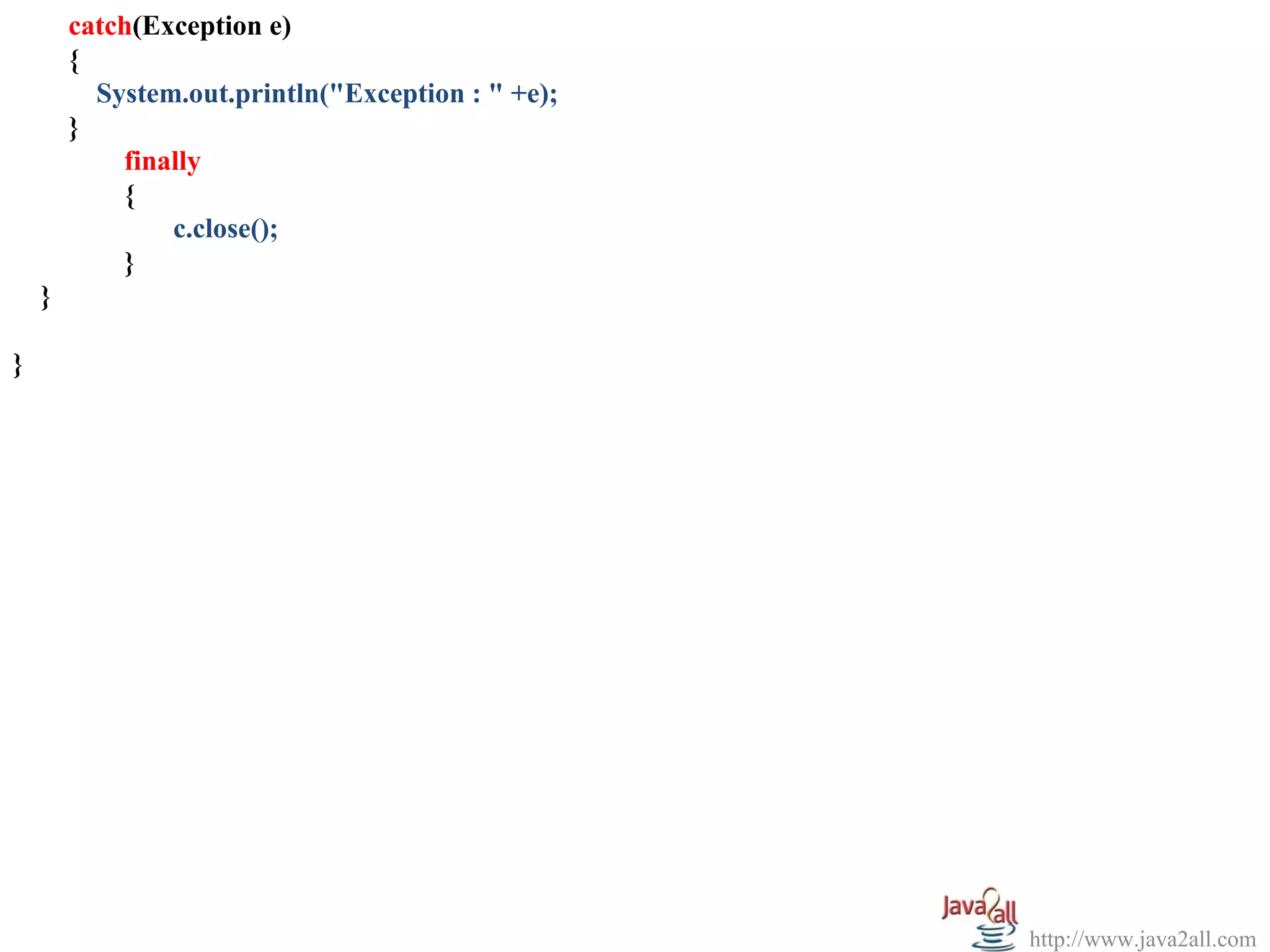          catch(Exception e)
         {
           System.out.println("Exception : " +e);
         }
             finally
             {
                 c.close();
             }
     }

}




                                                    http://www.java2all.com
 