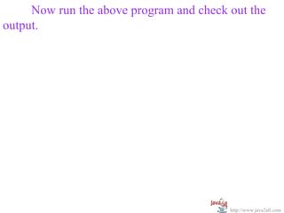 Now run the above program and check out the
output.




                                         http://www.java2all.com
 
