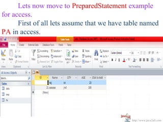 Lets now move to PreparedStatement example
for access.
      First of all lets assume that we have table named
PA in access.




                                             http://www.java2all.com
 