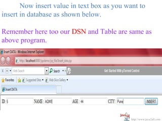Now insert value in text box as you want to
insert in database as shown below.

Remember here too our DSN and Table are same as
above program.




                                             http://www.java2all.com
 