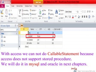 With access we can not do CallableStatement because
access does not support stored procedure.
We will do it in mysql and oracle in next chapters.
                                          http://www.java2all.com
 