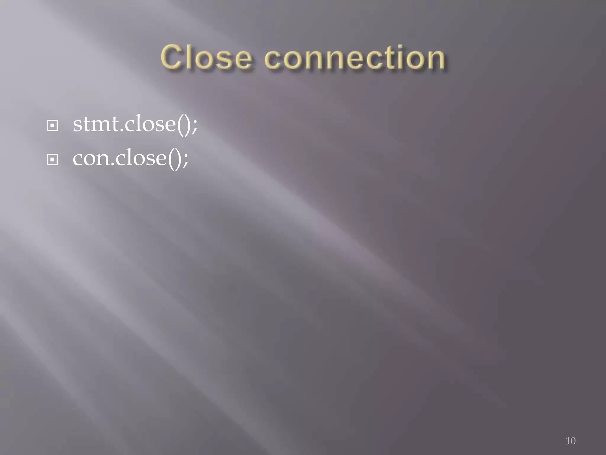  stmt.close();
 con.close();
10
 
