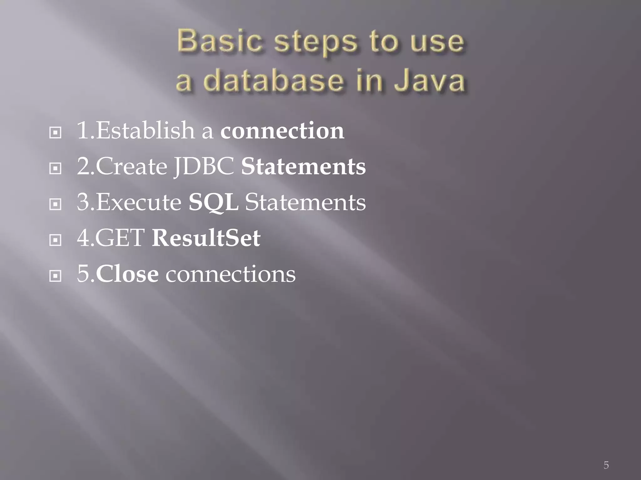  1.Establish a connection
 2.Create JDBC Statements
 3.Execute SQL Statements
 4.GET ResultSet
 5.Close connections
5
 