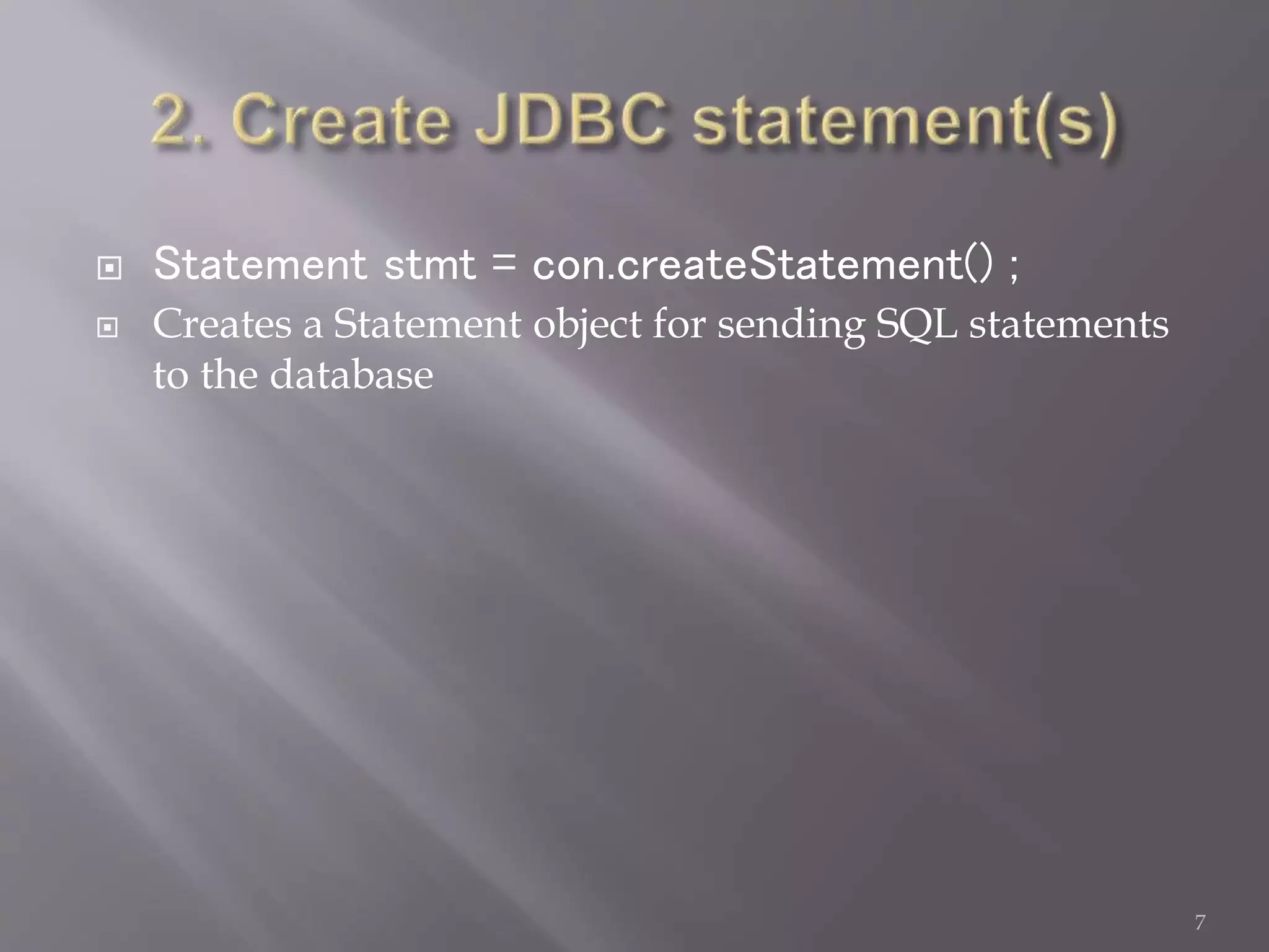  Statement stmt = con.createStatement() ;
 Creates a Statement object for sending SQL statements
to the database
7
 