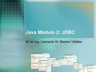 Java Modulo 2: JDBC M. en Ing. Leonardo M. Moreno Villalba 