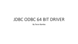 JDBC ODBC 64 BIT DRIVER
By Tarun Bamba
 